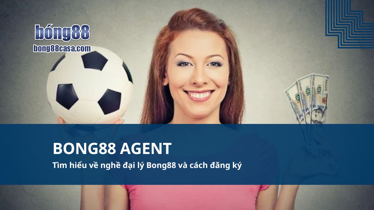 Bong88 Agent Tìm hiểu về nghề đại lý Bong88 và cách đăng ký