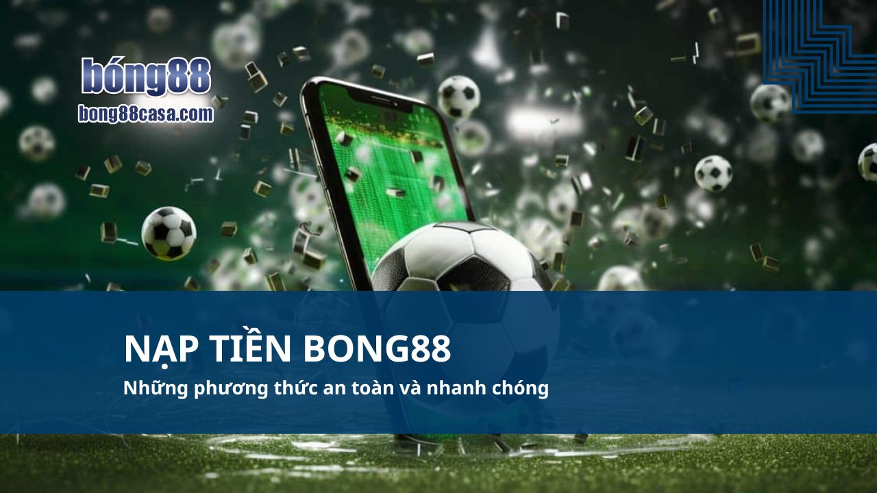 Nạp tiền Bong88 Những phương thức an toàn và nhanh chóng