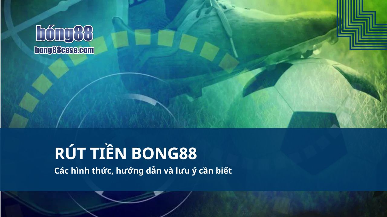 Rút tiền Bong88 Các hình thức, hướng dẫn và lưu ý cần biết