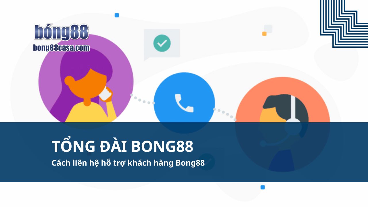 Tổng đài Bong88 Cách liên hệ hỗ trợ khách hàng Bong88